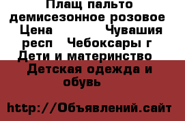 Плащ-пальто демисезонное розовое › Цена ­ 1 000 - Чувашия респ., Чебоксары г. Дети и материнство » Детская одежда и обувь   